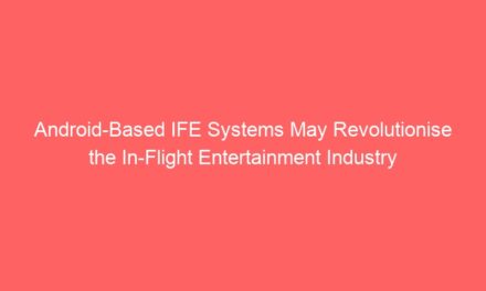 Android-Based IFE Systems May Revolutionise the In-Flight Entertainment Industry