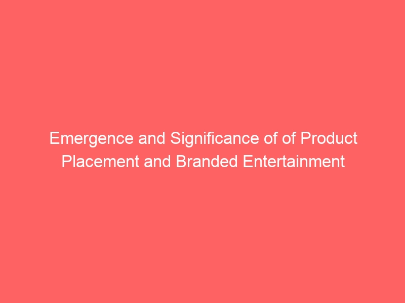 Emergence and Significance of of Product Placement and Branded Entertainment
