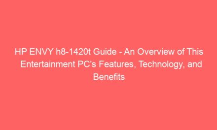 HP ENVY h8-1420t Guide – An Overview of This Entertainment PC’s Features, Technology, and Benefits