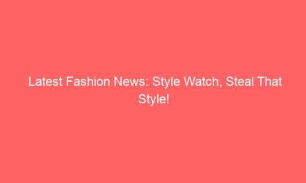 Latest Fashion News: Style Watch, Steal That Style!