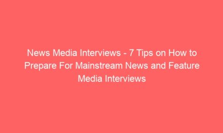 News Media Interviews – 7 Tips on How to Prepare For Mainstream News and Feature Media Interviews