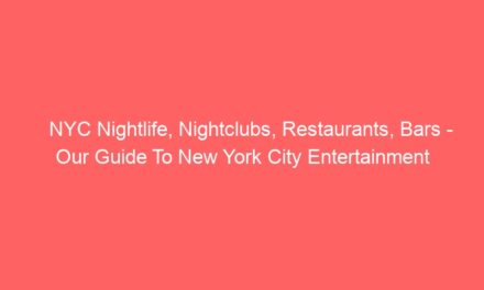 NYC Nightlife, Nightclubs, Restaurants, Bars – Our Guide To New York City Entertainment